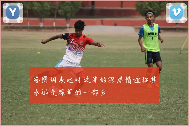塔图姆表达对波津的深厚情谊称其永远是绿军的一部分