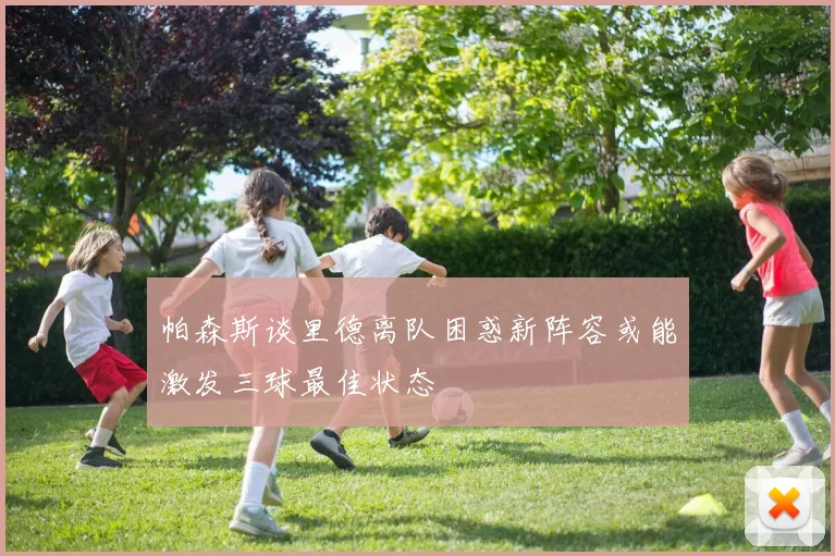 帕森斯谈里德离队困惑新阵容或能激发三球最佳状态
