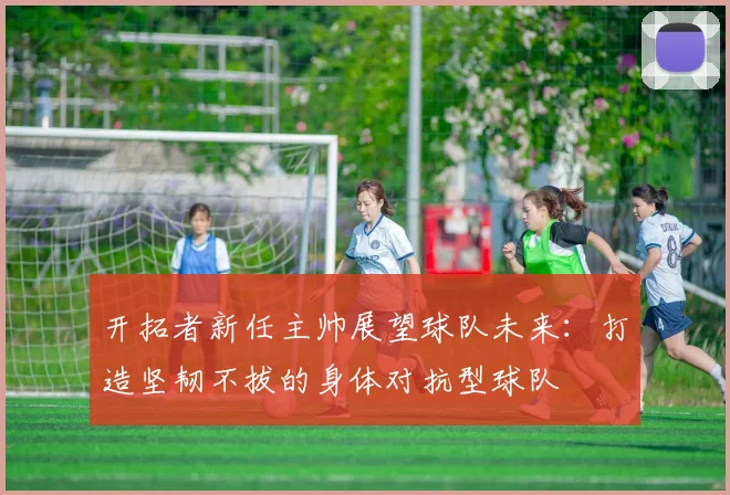 开拓者新任主帅展望球队未来：打造坚韧不拔的身体对抗型球队