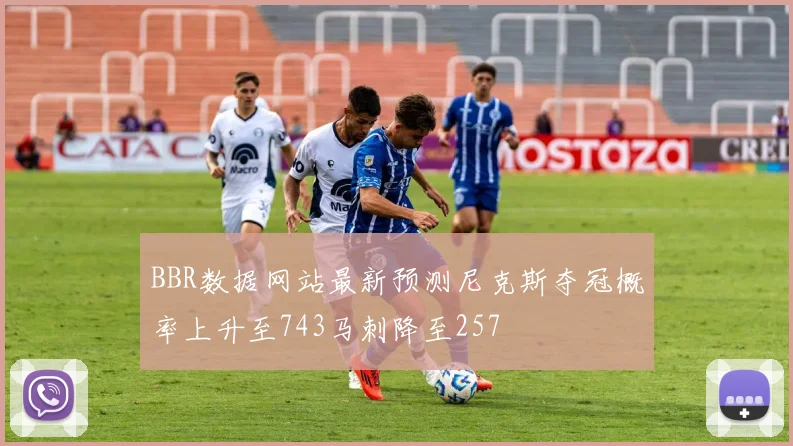 BBR数据网站最新预测尼克斯夺冠概率上升至743马刺降至257