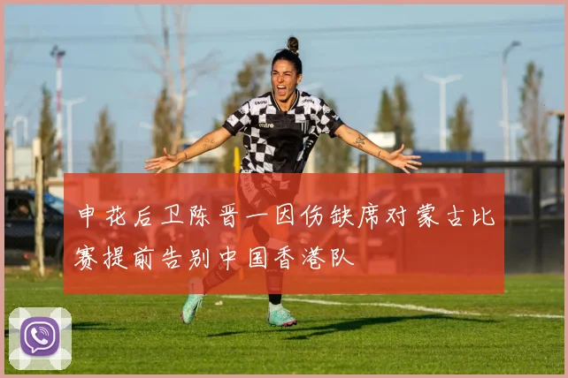 申花后卫陈晋一因伤缺席对蒙古比赛提前告别中国香港队