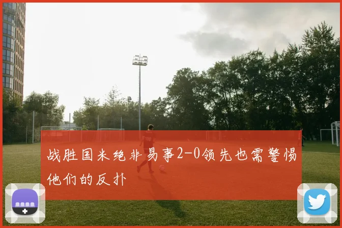 战胜国米绝非易事2-0领先也需警惕他们的反扑