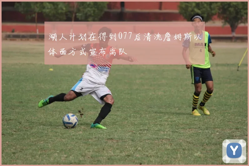 湖人计划在得到077后清洗詹姆斯以体面方式宣布离队