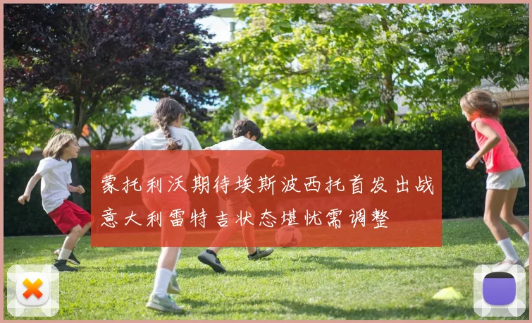 蒙托利沃期待埃斯波西托首发出战意大利雷特吉状态堪忧需调整