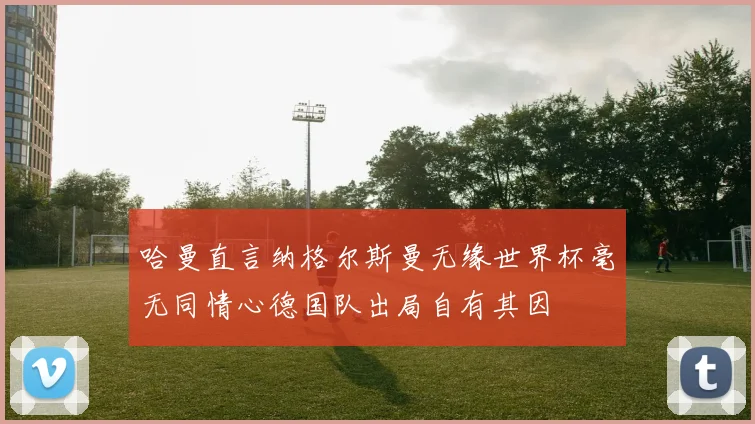 哈曼直言纳格尔斯曼无缘世界杯毫无同情心德国队出局自有其因
